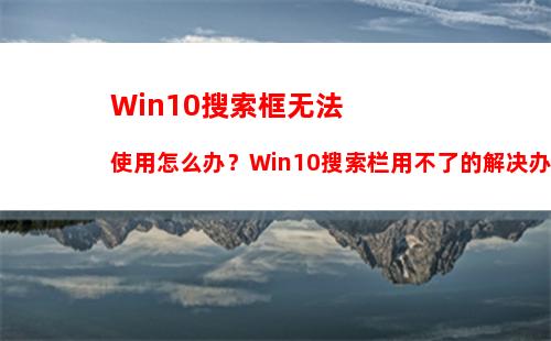 Win10搜索框无法使用怎么办？Win10搜索栏用不了的解决办法