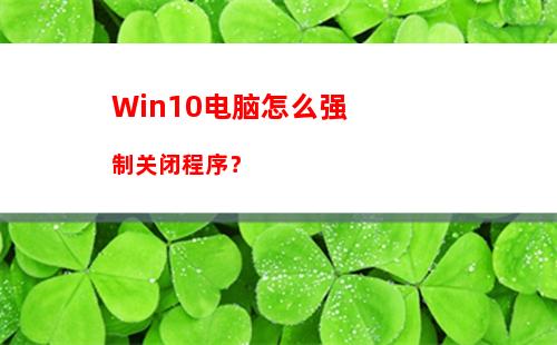 Win10电脑怎么强制关闭程序？