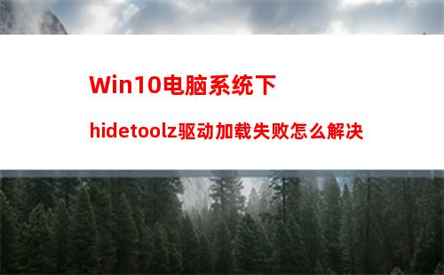 Win10电脑系统下hidetoolz驱动加载失败怎么解决