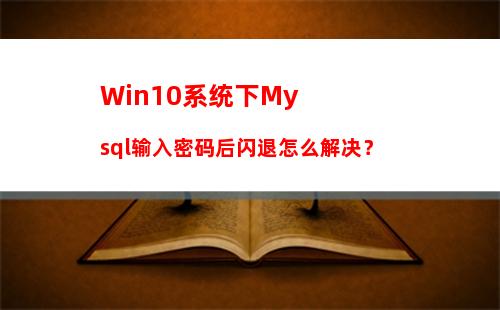 Win10系统下Mysql输入密码后闪退怎么解决？