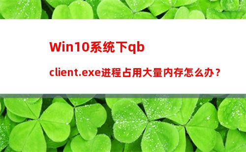 Win10系统下qbclient.exe进程占用大量内存怎么办？