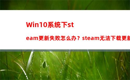 Win10系统下steam更新失败怎么办？steam无法下载更新的解决办法