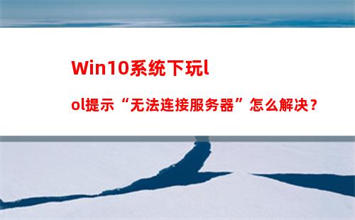 Win10系统下玩lol提示“无法连接服务器”怎么解决？