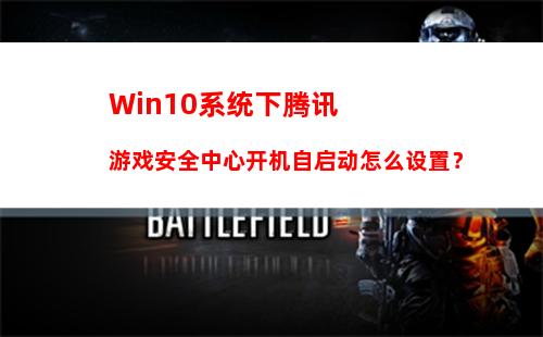 Win10系统下腾讯游戏安全中心开机自启动怎么设置？