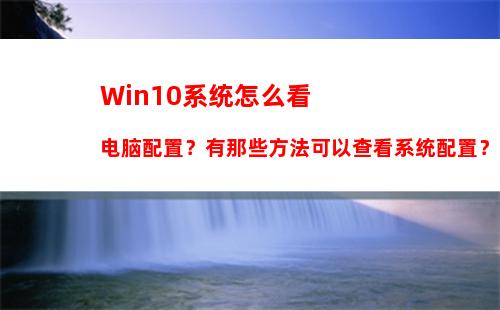 Win10系统怎么看电脑配置？有那些方法可以查看系统配置？