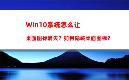 Win10系统怎么让桌面图标消失？如何隐藏桌面图标？