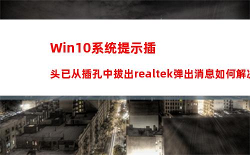 Win10系统提示插头已从插孔中拔出realtek弹出消息如何解决？