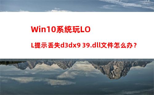 Win10系统玩LOL提示丢失d3dx9 39.dll文件怎么办？