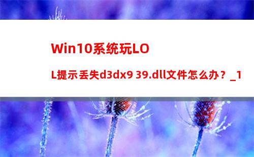 Win10系统玩LOL提示丢失d3dx9 39.dll文件怎么办？_1