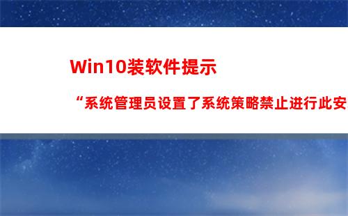 Win10装软件提示“系统管理员设置了系统策略禁止进行此安装”怎么办？