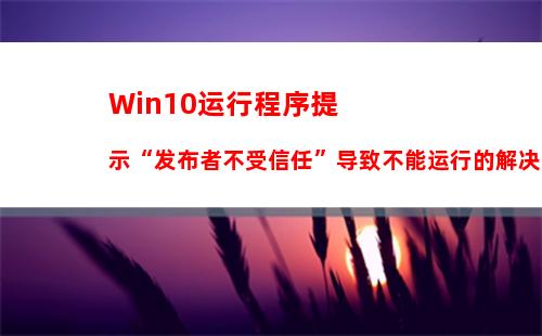 Win10运行程序提示“发布者不受信任”导致不能运行的解决方法