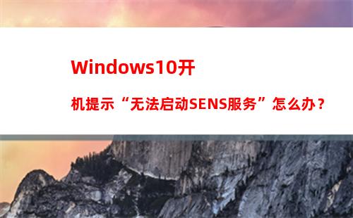 Windows10开机提示“无法启动SENS服务”怎么办？