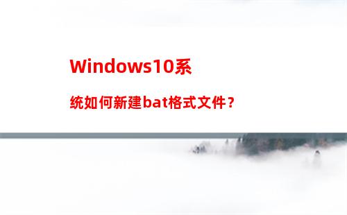 Windows10系统如何新建bat格式文件？