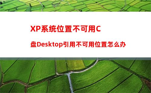 XP系统位置不可用C盘Desktop引用不可用位置怎么办