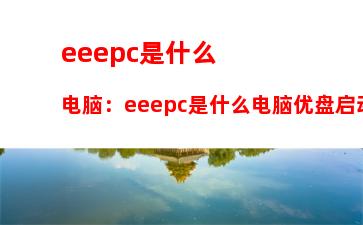 eeepc是什么电脑：eeepc是什么电脑优盘启动