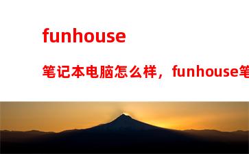 funhouse笔记本电脑怎么样，funhouse笔记本电脑质量怎么样