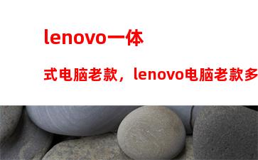 lenovo一体式电脑老款，lenovo电脑老款多少钱