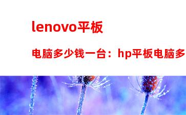 lenovo平板电脑多少钱一台：hp平板电脑多少钱一台