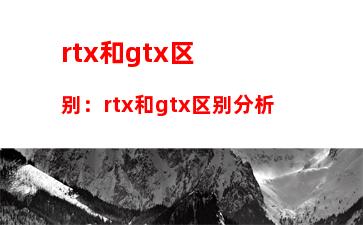 rtx和gtx区别：rtx和gtx区别分析