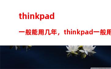 thinkpad一般能用几年，thinkpad一般用几年就可以换了