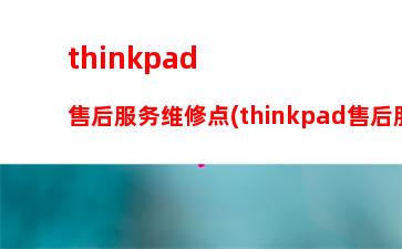 thinkpad售后服务维修点(thinkpad售后服务电话号码)