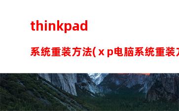 thinkpad系统重装方法(ⅹp电脑系统重装方法)