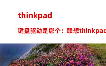 thinkpad键盘驱动是哪个：联想thinkpad键盘驱动