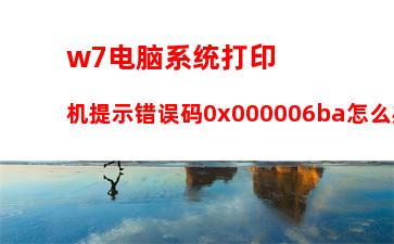 w7电脑系统打印机提示错误码0x000006ba怎么办