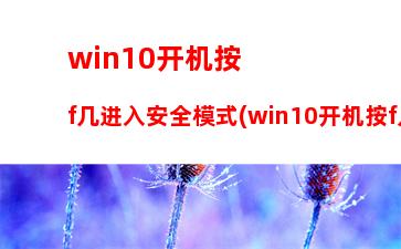 win10开机按f几进入安全模式(win10开机按f几进入安全模式命令)