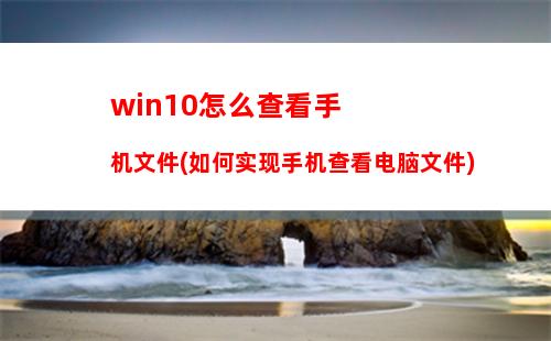 win10怎么查看手机文件(如何实现手机查看电脑文件)