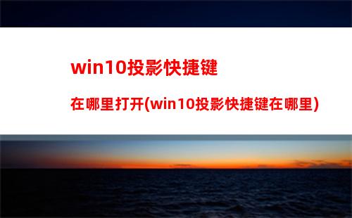 win10投影快捷键在哪里打开(win10投影快捷键在哪里)