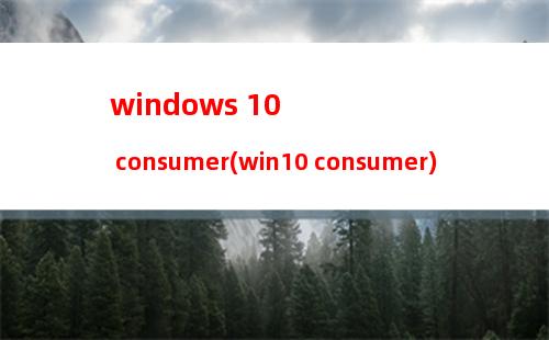 windows 10 consumer(win10 consumer)