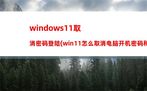 windows11取消密码登陆(win11怎么取消电脑开机密码和锁屏密码)