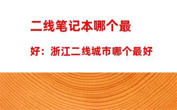 二线笔记本哪个最好：浙江二线城市哪个最好