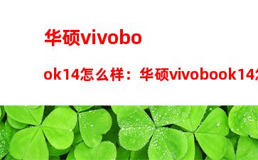 华硕vivobook14怎么样：华硕vivobook14怎么样知乎