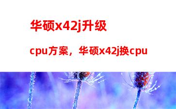 华硕x42j升级cpu方案，华硕x42j换cpu