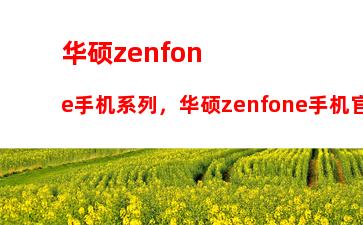 华硕zenfone手机系列，华硕zenfone手机官网