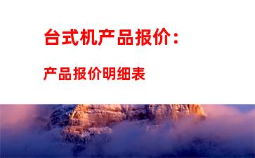 台式机产品报价：产品报价明细表