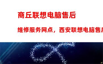 商丘联想电脑售后维修服务网点，西安联想电脑售后维修服务网点