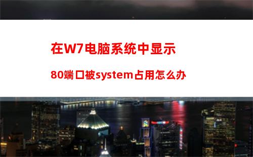 在W7电脑系统中显示80端口被system占用怎么办