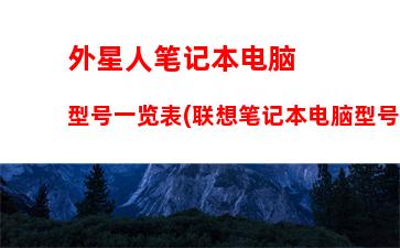 外星人笔记本电脑型号一览表(联想笔记本电脑型号一览表)