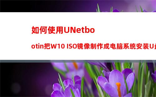 如何使用UNetbootin把W10 ISO镜像制作成电脑系统安装U盘？