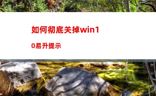 如何彻底关掉win10易升提示