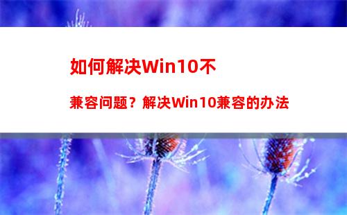 如何解决Win10不兼容问题？解决Win10兼容的办法