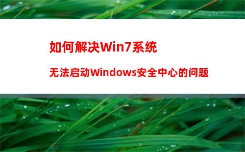 如何解决Win7系统无法启动Windows安全中心的问题