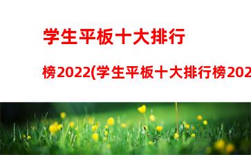 学生平板十大排行榜2022(学生平板十大排行榜2022优学派AI学生平板)