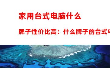 家用台式电脑什么牌子性价比高：什么牌子的台式电脑好用性价比最高