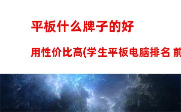 平板什么牌子的好用性价比高(学生平板电脑排名 前十名)