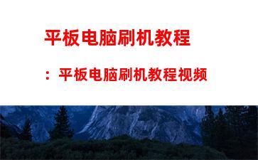 平板电脑刷机教程：平板电脑刷机教程视频