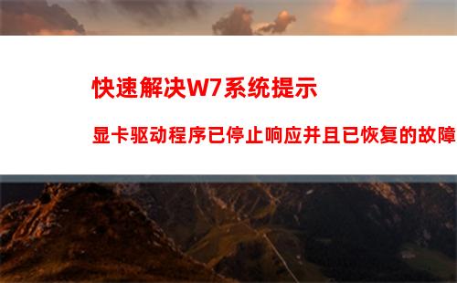 快速解决W7系统提示显卡驱动程序已停止响应并且已恢复的故障